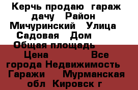 Керчь продаю  гараж-дачу › Район ­ Мичуринский › Улица ­ Садовая › Дом ­ 32 › Общая площадь ­ 24 › Цена ­ 50 000 - Все города Недвижимость » Гаражи   . Мурманская обл.,Кировск г.